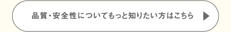 品質・安全性についてもっと知りたい方はこちら