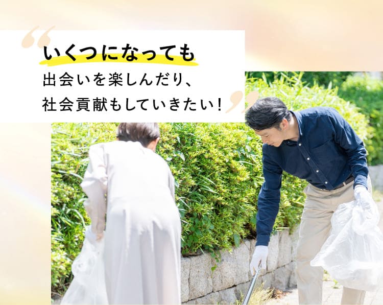 いくつになっても出会いを楽しんだり、社会貢献もしていきたい！