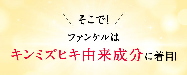 そこで！ファンケルはキンミズヒキ由来成分に着目！