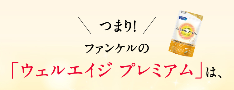 つまり！ファンケルの「ウェルエイジ プレミアム」は、