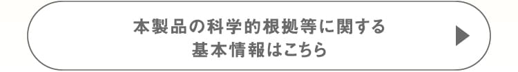 本製品の科学的根拠等に関する 基本情報はこちら