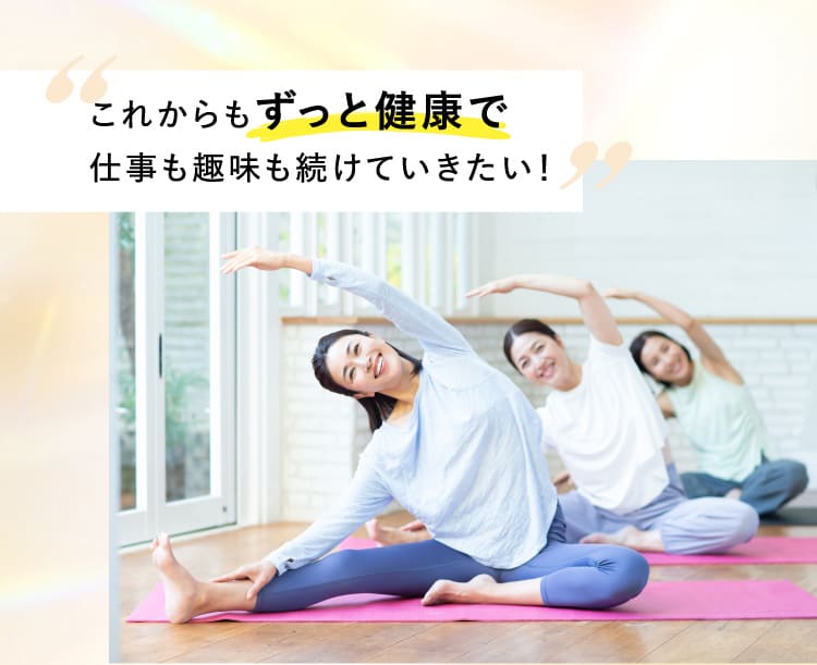 これからもずっと健康で仕事も趣味も続けていきたい！