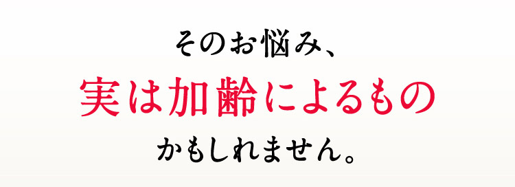 そのお悩み、実は加齢によるものかもしれません。