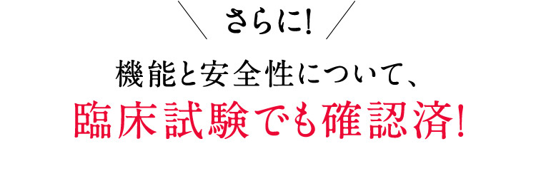 さらに！機能と安全性について、臨床試験でも確認済！