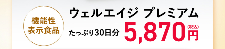 機能性表示食品 ウェルエイジ プレミアム たっぷり30日分 5,870円（税込）