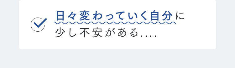 日々変わっていく自分に少し不安がある....