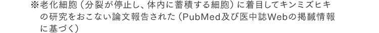 ※老化細胞（分裂が停止し、体内に蓄積する細胞）に着目してキンミズヒキの研究をおこない論文報告された（PubMed及び医中誌Webの掲馘情報に基づく）