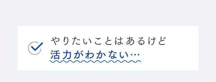 やりたいことはあるけど活力がわかない…
