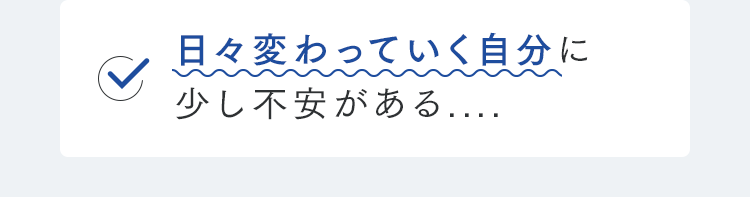 日々変わっていく自分に少し不安がある....