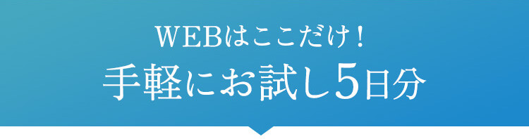 WEBではここだけ！手軽にお試し5日分
