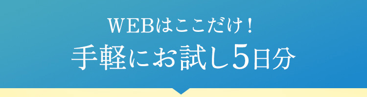 WEBではここだけ！手軽にお試し5日分
