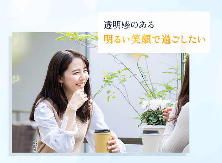 透明感のある明るい笑顔で過ごしたい