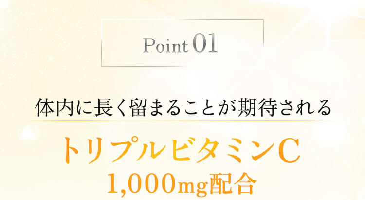 Point 01 体内に長く留まることが期待される トリプルビタミンC 1,000mg配合
