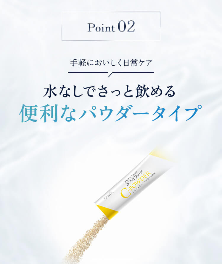 Point 02 手軽においしく日常ケア 水なしでさっと飲める便利なパウダータイプ