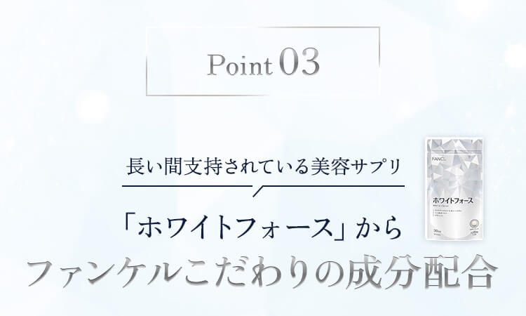 Point 03 長い間支持されている美容サプリ 「ホワイトフォース」からファンケルこだわりの成分配合