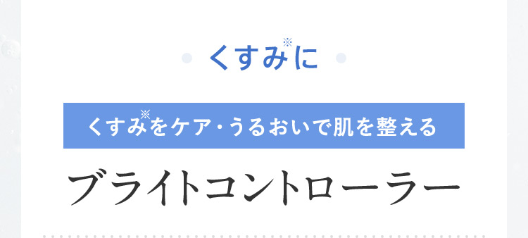 くすみ※に くすみ※をケア・うるおいで肌を整える ブライトコントローラー