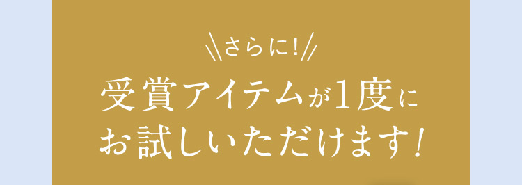 さらに！ 受賞アイテムが1度にお試しいただけます！