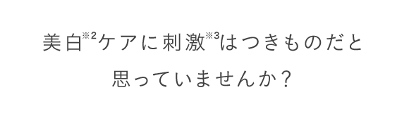 美白 ケアに刺激 はつきものだと思っていませんか？