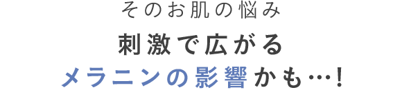 そのお肌の悩み 刺激で広がるメラニンの影響かも…!
