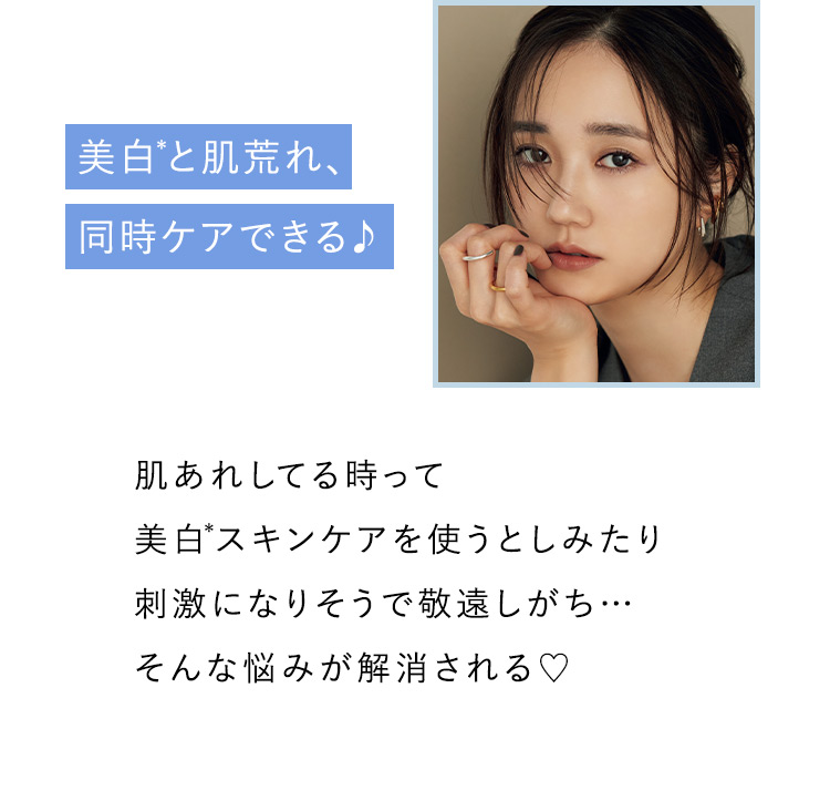 美白＊と肌荒れ、同時ケアできる 肌あれしてる時って美白スキンケアを使うとしみたり刺激になりそうで敬遠しがち…そんな悩みが解消される