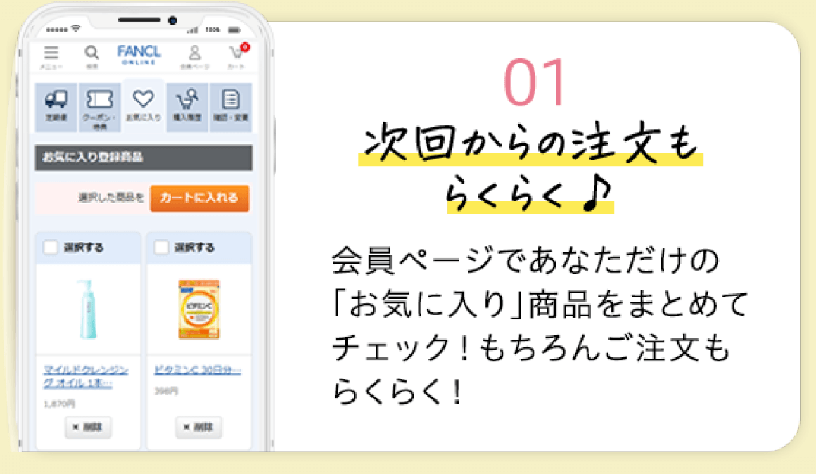 次回からのご注文もらくらく♪ 会員ページであなただけの「お気に入り」商品をまとめてチェック！もちろんご注文もらくらく！