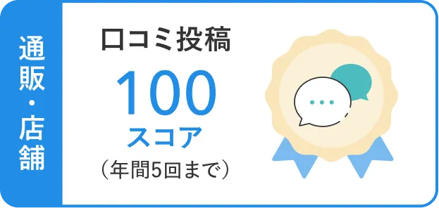 通販・店舗 口コミ投稿100スコア（年間5回まで）