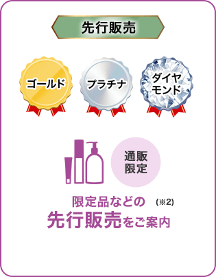 先行販売 ゴールド・プラチナ・ダイヤモンド 通販限定 限定品などの先行販売をご案内(※2)