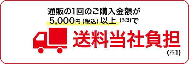 通販の1回のご購入金額が5,000円（税込）以上(※3)で 送料無料(※1)