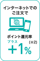 インターネットでのご注文でポイント還元率+1％(※2)