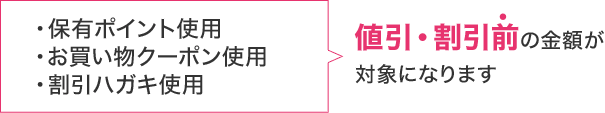 保有ポイント使用・お買い物クーポン使用・割引ハガキ使用　値引・割引前の金額が対象になります