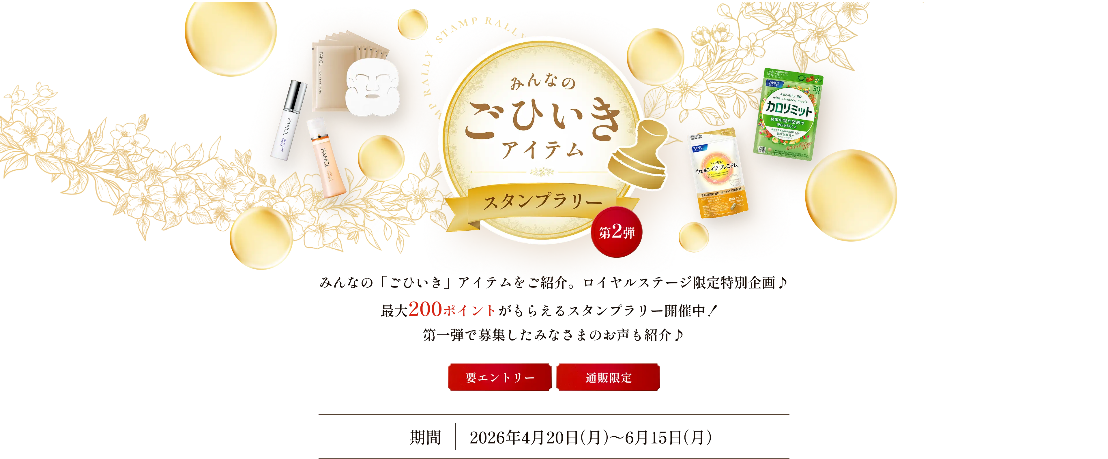 みんなのごひいきアイテムスタンプラリー第2弾 みんなの「ごひいき」アイテムをご紹介。ロイヤルステージ限定特別企画♪ 最大200ポイントがもらえるスタンプラリー開催中！ 第一弾で募集したみなさまのお声も紹介♪ 【要エントリー】【通販限定】 期間：2026年4月20日（月）～6月15日（月）