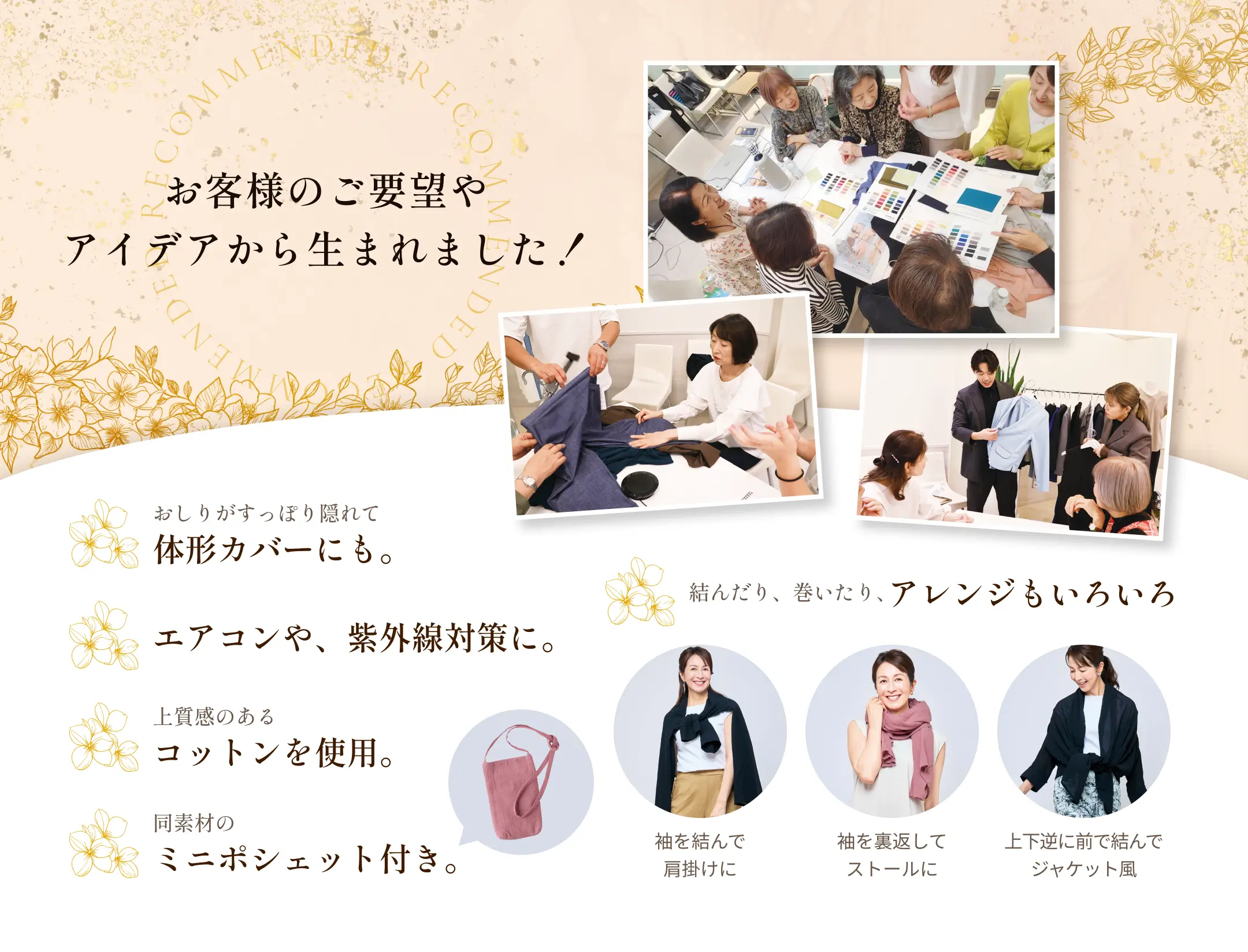 お客様のご要望やアイデアから生まれました！ おしりがすっぽり隠れて体形カバーにも。 エアコンや、紫外線対策に。 上質感のあるコットンを使用。 同素材のミニポシェット付き。 結んだり、巻いたり、アレンジもいろいろ 袖を結んで肩掛けに 袖を裏返してストールに 上下逆に前で結んでジャケット風
