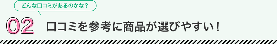 02 口コミを参考に商品が選びやすくい！