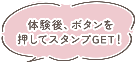 体験後、ボタンを押してスタンプGET!
