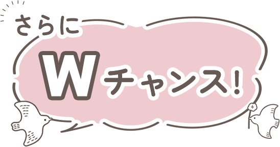 さらにWチャンス!