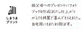 祖父母へのプレゼントにフォトブックを作成しました。仕上がりがとても綺麗で喜んでもらえました。自宅用にもまた利用します。