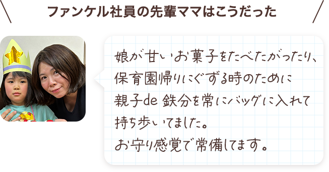 娘が甘いお菓子をたべたがったり、保育園帰りにぐずる時のために親子de 鉄分を常にバッグに入れて持ち歩いてました。鉄分を摂取するとイライラ予防にもなると聞いていたので、お守り感覚で常備してます。