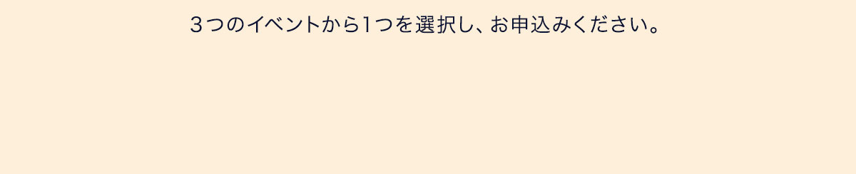 3つのイベントから１つを選択し、お申込みください。