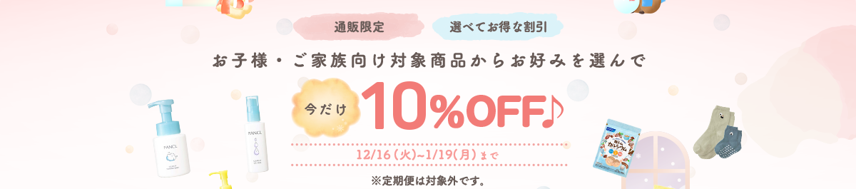 ＜通販限定＞＜選べてお得な割引＞ご家族応援企画！お子様・ご家族向け対象商品からお好みを選んで10％OFF 12/16(火)~1/19(月)まで ※定期便は対象外です。