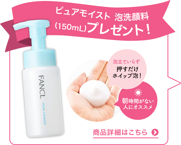 ピュアモイスト 泡洗顔料(150mL)プレゼント！ 商品詳細はこちら