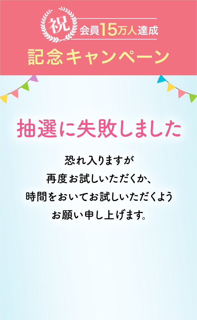 抽選に失敗しました。恐れ入りますが再度お試しいただくか、お時間をおいてお試しいただくようお願い申し上げます。