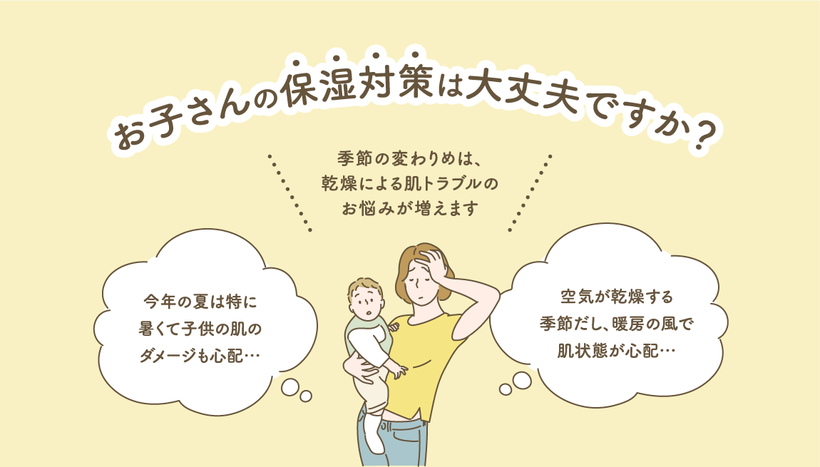 お子さんの保湿対策は大丈夫ですか?季節の変わりめは、乾燥による肌トラブルのお悩みが増えます