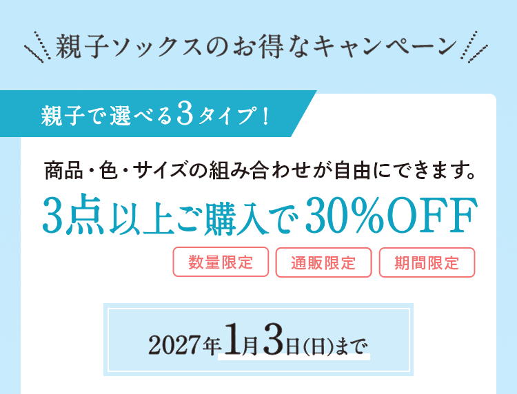 親子ソックスのお得なキャンペーン 親子で選べる３タイプ！商品・色・サイズの組み合わせが自由にできます。3点以上ご購入で30％OFF＜2027年1月3日（日）まで＞