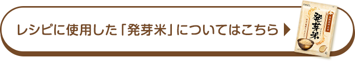 レシピに使用した「発芽米」についてはこちら 