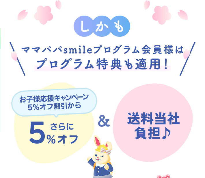 しかもママパパsmileプログラム会員様は プログラム特典も適用！お子様応援キャンペーン 5％オフ割引からさらに5％オフ&送料当社負担
