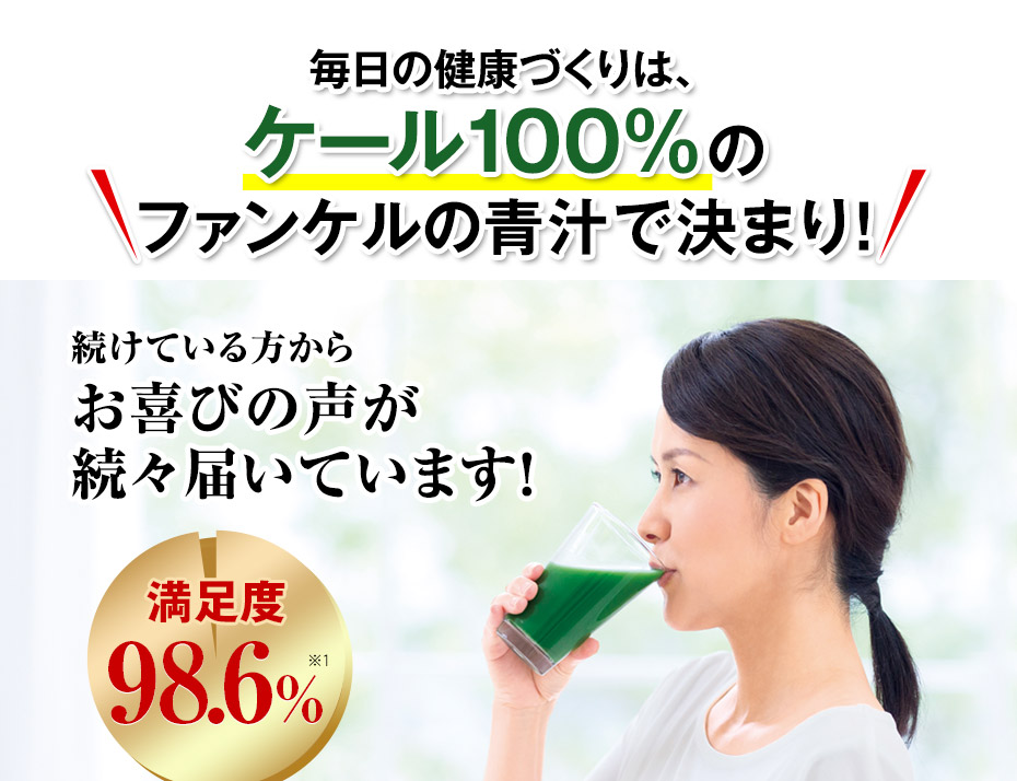 毎日の健康づくりは、ケール100％のファンケルの青汁で決まり！　続けている方からお喜びの声が続々届いています！　満足度98.6％