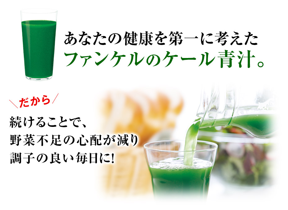 あなたの健康を第一に考えたファンケルのケール青汁。 だから続けることで、野菜不足の心配が減り調子の良い毎日に!