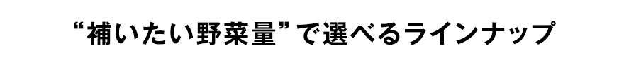 “補いたい野菜量”で選べるラインナップ