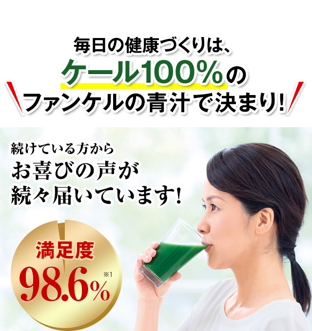 毎日の健康づくりは、ケール100％のファンケルの青汁で決まり！　続けている方からお喜びの声が続々届いています！　満足度98.6％