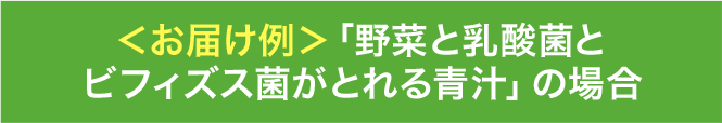 ＜お届け例＞「野菜と乳酸菌とビフィズス菌がとれる青汁」の場合